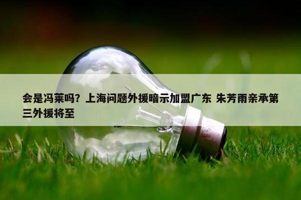 会是冯莱吗？上海问题外援暗示加盟广东 朱芳雨亲承第三外援将至