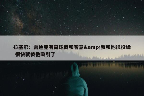 拉塞尔：雷迪克有高球商和智慧&我和他很投缘 很快就被他吸引了