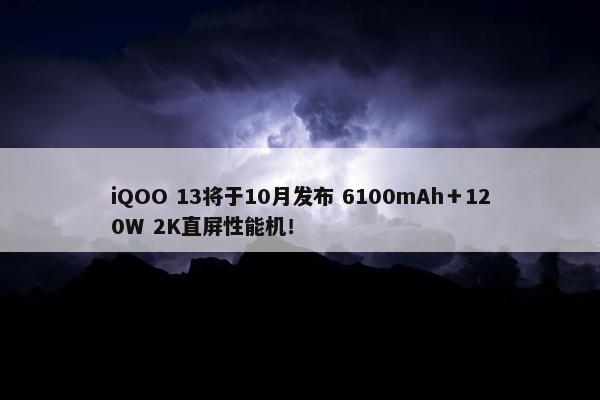 iQOO 13将于10月发布 6100mAh＋120W 2K直屏性能机！