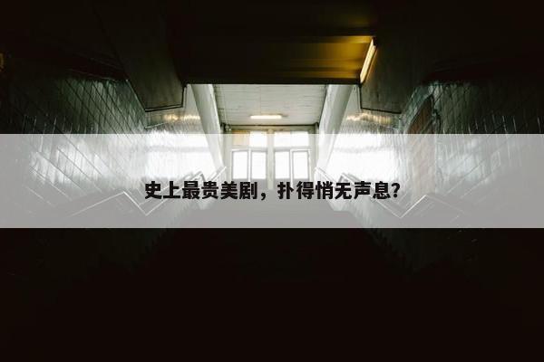 史上最贵美剧，扑得悄无声息？