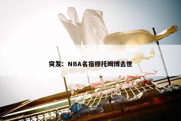 突发：NBA名宿穆托姆博去世