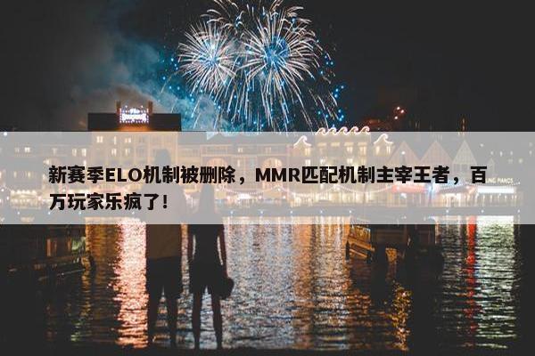 新赛季ELO机制被删除，MMR匹配机制主宰王者，百万玩家乐疯了！