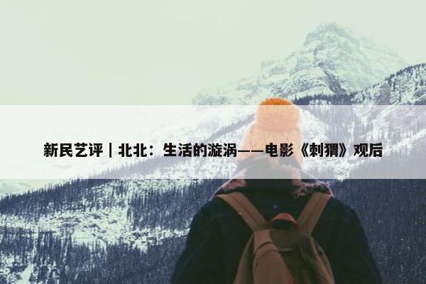 新民艺评｜北北：生活的漩涡——电影《刺猬》观后