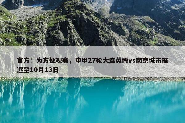 官方：为方便观赛，中甲27轮大连英博vs南京城市推迟至10月13日