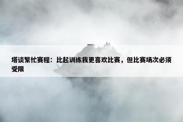 塔谈繁忙赛程：比起训练我更喜欢比赛，但比赛场次必须受限