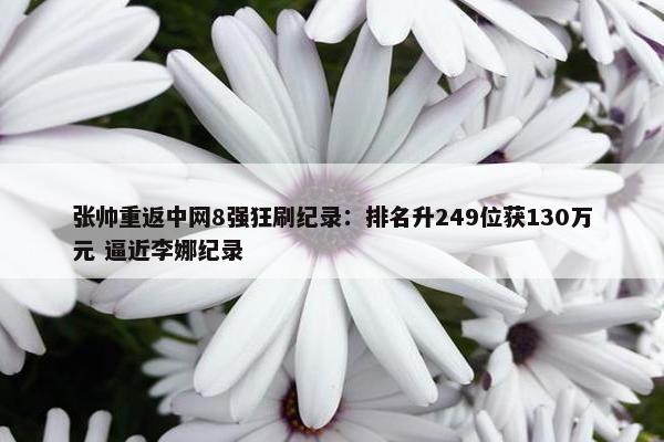 张帅重返中网8强狂刷纪录：排名升249位获130万元 逼近李娜纪录