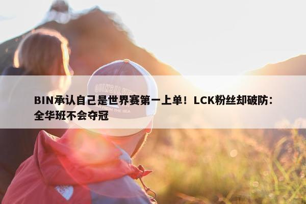 BIN承认自己是世界赛第一上单！LCK粉丝却破防：全华班不会夺冠