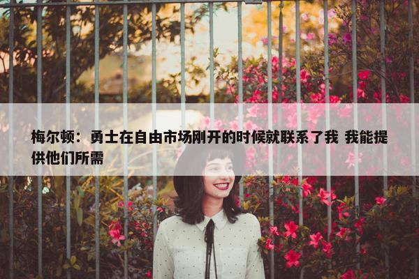 梅尔顿：勇士在自由市场刚开的时候就联系了我 我能提供他们所需