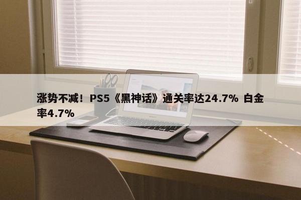 涨势不减！PS5《黑神话》通关率达24.7% 白金率4.7%