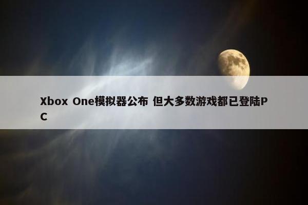 Xbox One模拟器公布 但大多数游戏都已登陆PC