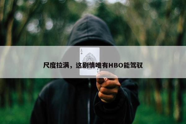 尺度拉满，这剧情唯有HBO能驾驭