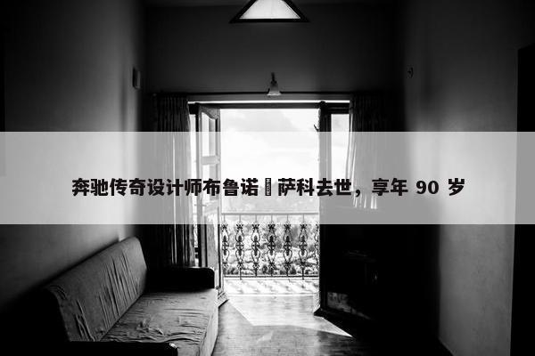 奔驰传奇设计师布鲁诺・萨科去世，享年 90 岁