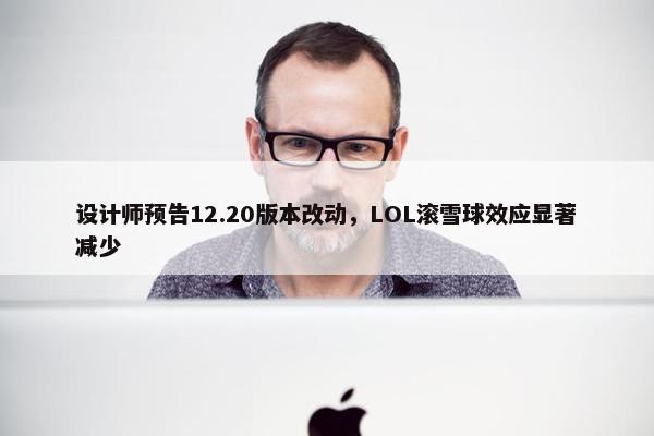 设计师预告12.20版本改动，LOL滚雪球效应显著减少