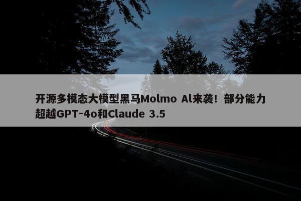 开源多模态大模型黑马Molmo Al来袭！部分能力超越GPT-4o和Claude 3.5