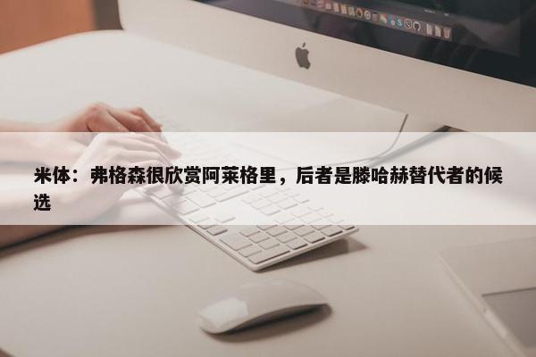 米体：弗格森很欣赏阿莱格里，后者是滕哈赫替代者的候选