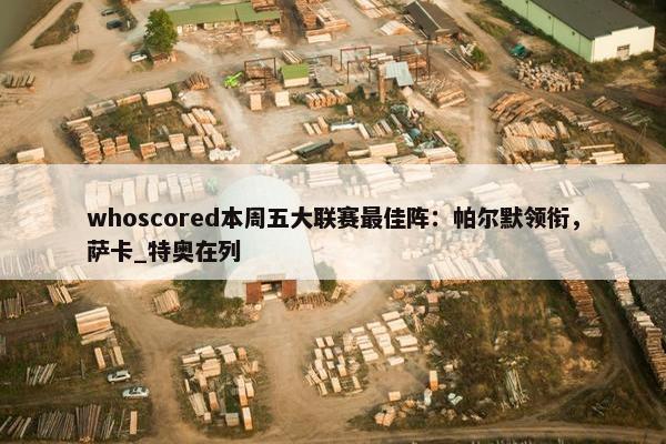 whoscored本周五大联赛最佳阵：帕尔默领衔，萨卡_特奥在列