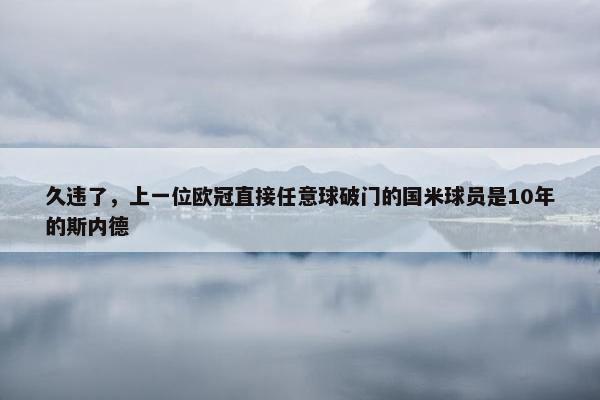 久违了，上一位欧冠直接任意球破门的国米球员是10年的斯内德