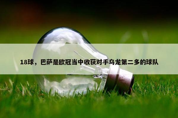 18球，巴萨是欧冠当中收获对手乌龙第二多的球队