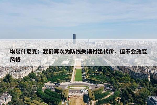 埃尔什尼克：我们再次为防线失误付出代价，但不会改变风格