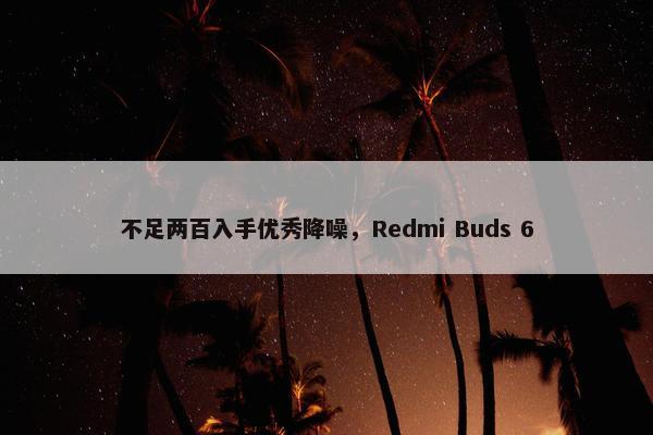 不足两百入手优秀降噪，Redmi Buds 6