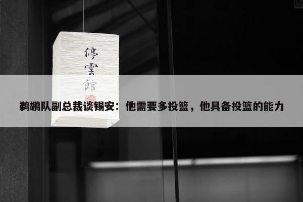 鹈鹕队副总裁谈锡安：他需要多投篮，他具备投篮的能力