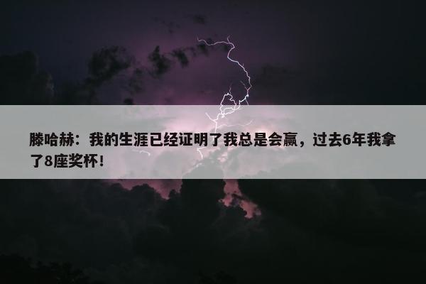 滕哈赫：我的生涯已经证明了我总是会赢，过去6年我拿了8座奖杯！