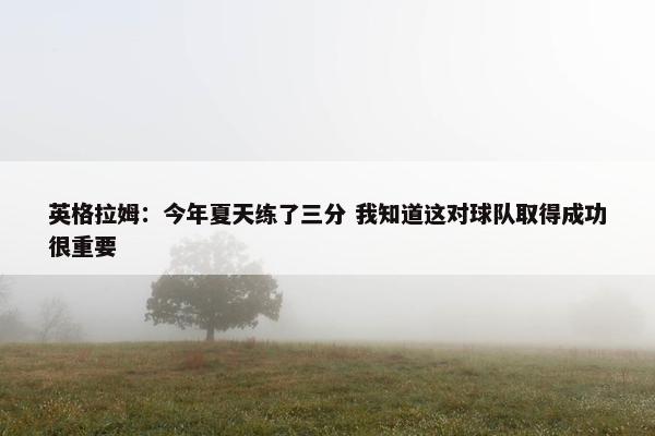 英格拉姆：今年夏天练了三分 我知道这对球队取得成功很重要