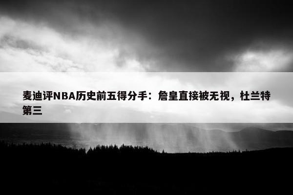 麦迪评NBA历史前五得分手：詹皇直接被无视，杜兰特第三