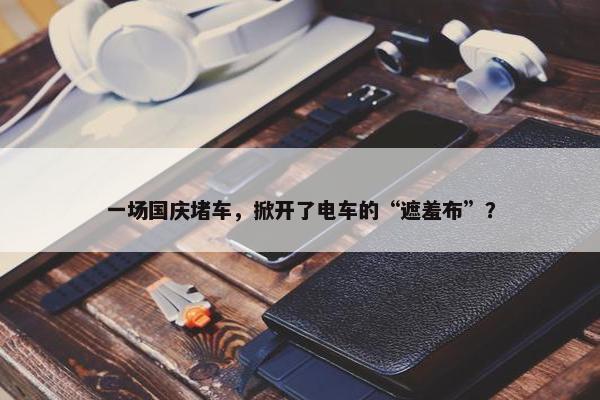 一场国庆堵车，掀开了电车的“遮羞布”？