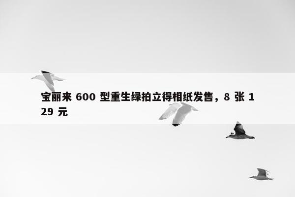 宝丽来 600 型重生绿拍立得相纸发售，8 张 129 元