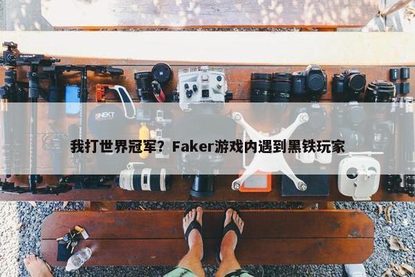 我打世界冠军？Faker游戏内遇到黑铁玩家