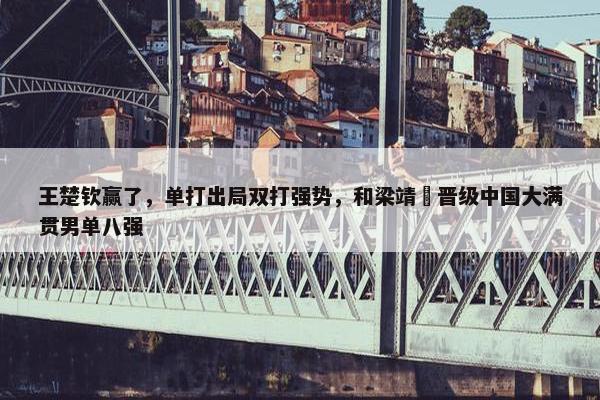 王楚钦赢了，单打出局双打强势，和梁靖崑晋级中国大满贯男单八强