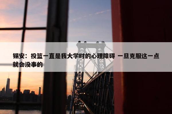 锡安：投篮一直是我大学时的心理障碍 一旦克服这一点就会没事的