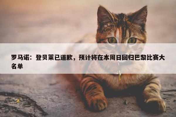 罗马诺：登贝莱已道歉，预计将在本周日回归巴黎比赛大名单