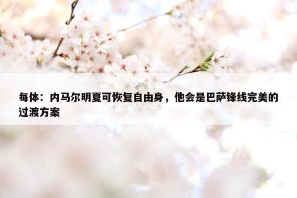 每体：内马尔明夏可恢复自由身，他会是巴萨锋线完美的过渡方案