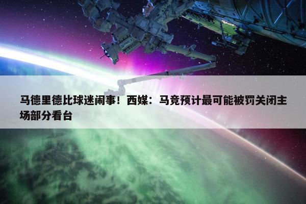 马德里德比球迷闹事！西媒：马竞预计最可能被罚关闭主场部分看台