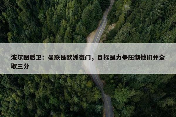 波尔图后卫：曼联是欧洲豪门，目标是力争压制他们并全取三分