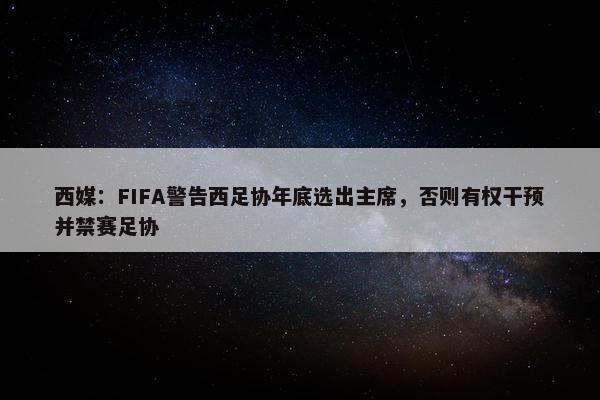 西媒：FIFA警告西足协年底选出主席，否则有权干预并禁赛足协