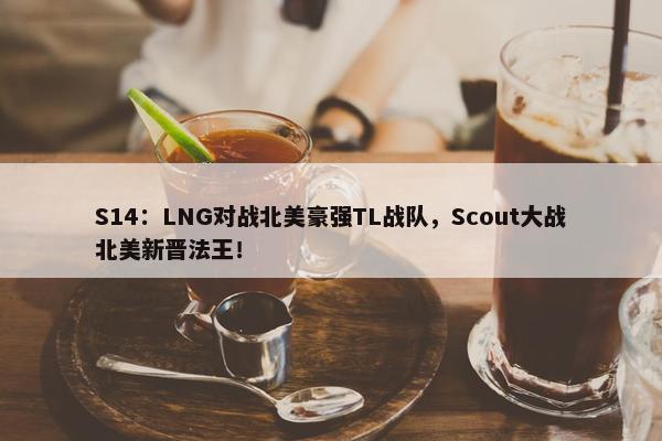 S14：LNG对战北美豪强TL战队，Scout大战北美新晋法王！