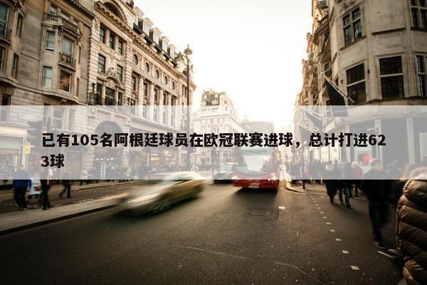 已有105名阿根廷球员在欧冠联赛进球，总计打进623球