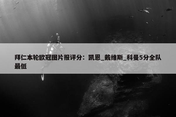 拜仁本轮欧冠图片报评分：凯恩_戴维斯_科曼5分全队最低