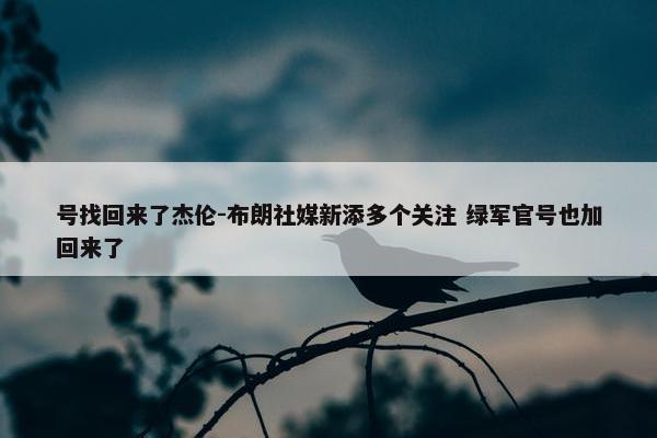 号找回来了杰伦-布朗社媒新添多个关注 绿军官号也加回来了