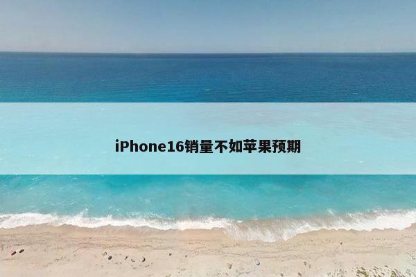 iPhone16销量不如苹果预期