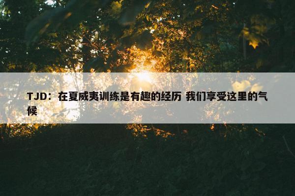 TJD：在夏威夷训练是有趣的经历 我们享受这里的气候