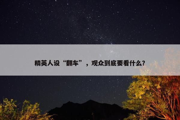 精英人设“翻车”，观众到底要看什么？