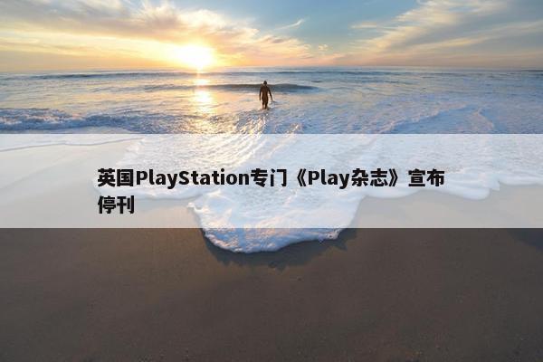 英国PlayStation专门《Play杂志》宣布停刊