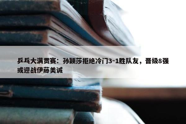 乒乓大满贯赛：孙颖莎拒绝冷门3-1胜队友，晋级8强或迎战伊藤美诚