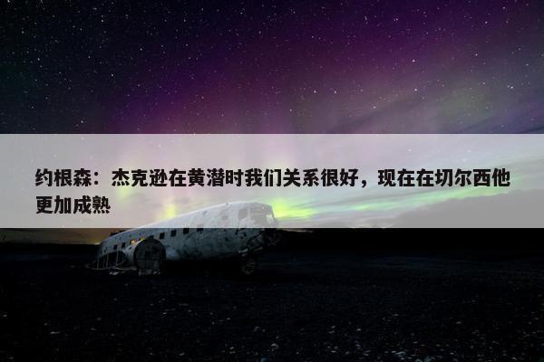 约根森：杰克逊在黄潜时我们关系很好，现在在切尔西他更加成熟