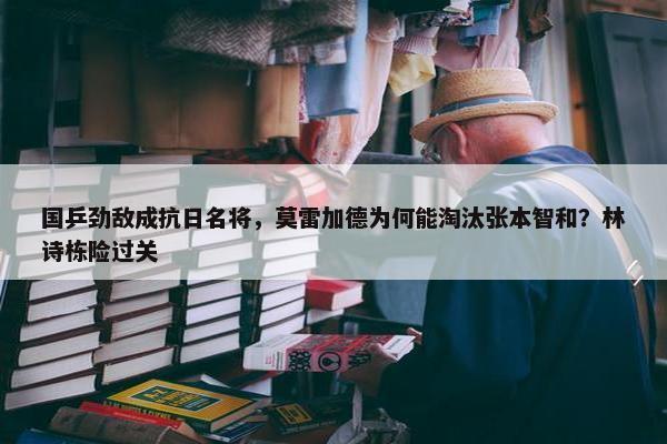 国乒劲敌成抗日名将，莫雷加德为何能淘汰张本智和？林诗栋险过关