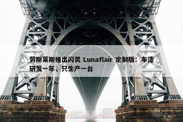 劳斯莱斯推出闪灵 Lunaflair 定制版：车漆研发一年，只生产一台